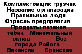 Комплектовщик-грузчик › Название организации ­ Правильные люди › Отрасль предприятия ­ Продукты питания, табак › Минимальный оклад ­ 29 000 - Все города Работа » Вакансии   . Брянская обл.,Сельцо г.